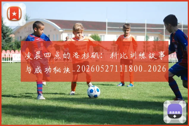 凌晨四点的洛杉矶：科比训练故事与成功秘诀_20260527111800_20260608142648