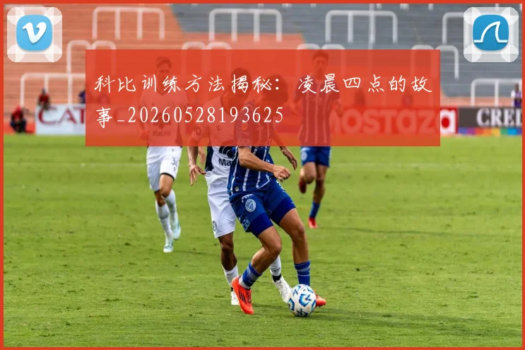 科比训练方法揭秘:凌晨四点的故事_20260528193625