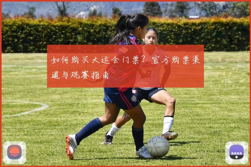 如何购买大运会门票?官方购票渠道与观赛指南