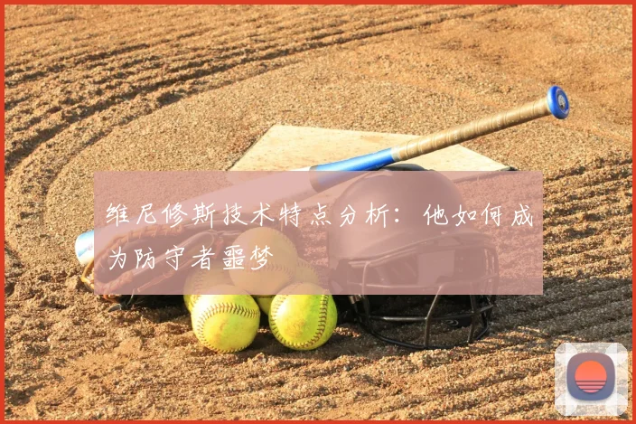 维尼修斯技术特点分析：他如何成为防守者噩梦
