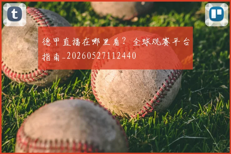 德甲直播在哪里看？全球观赛平台指南_20260527112440