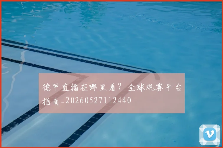 德甲直播在哪里看?全球观赛平台指南_20260527112440