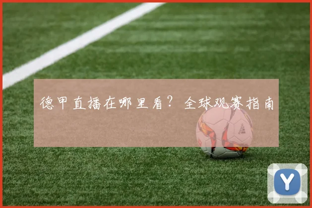 德甲直播在哪里看?全球观赛指南