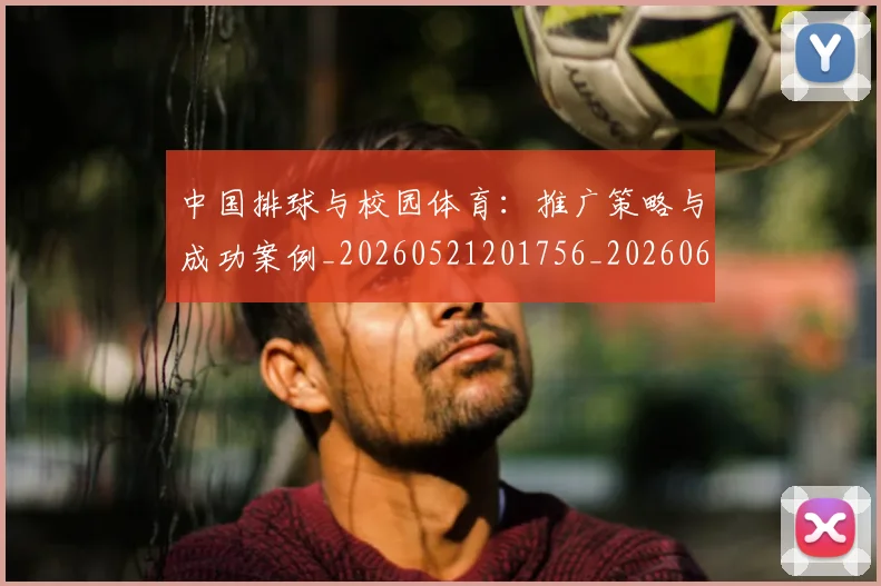 中国排球与校园体育:推广策略与成功案例_20260521201756_20260607160542