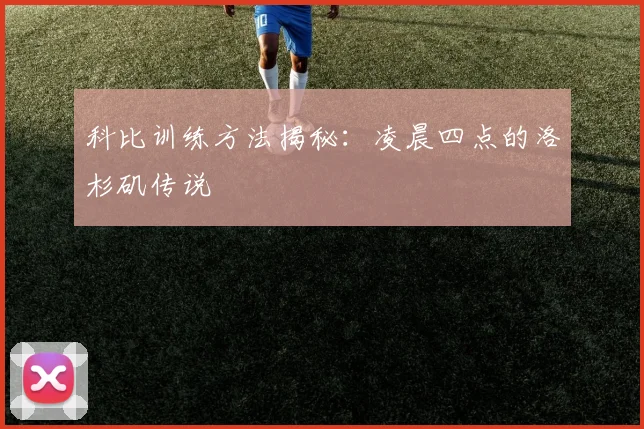 科比训练方法揭秘:凌晨四点的洛杉矶传说