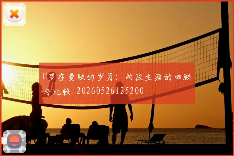 C罗在曼联的岁月：两段生涯的回顾与比较_20260526125200