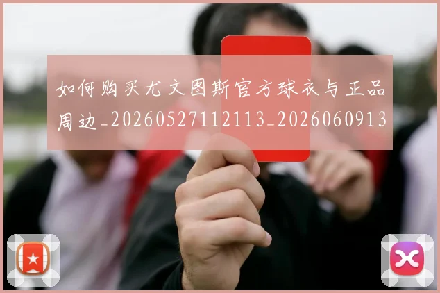 如何购买尤文图斯官方球衣与正品周边_20260527112113_20260609132707