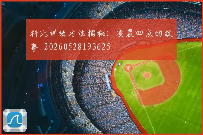 科比训练方法揭秘：凌晨四点的故事_20260528193625