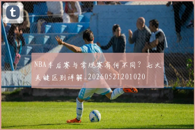 NBA季后赛与常规赛有何不同?七大关键区别详解_20260521201020