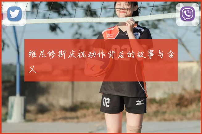 维尼修斯庆祝动作背后的故事与含义