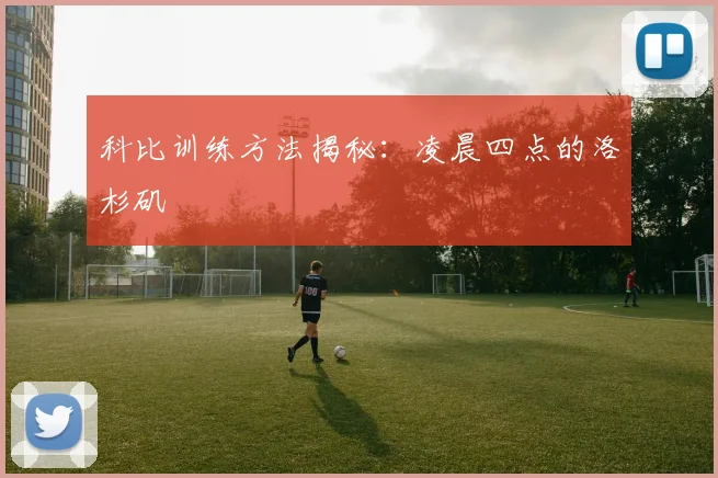 科比训练方法揭秘:凌晨四点的洛杉矶