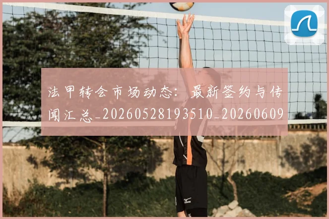 法甲转会市场动态：最新签约与传闻汇总_20260528193510_20260609233424